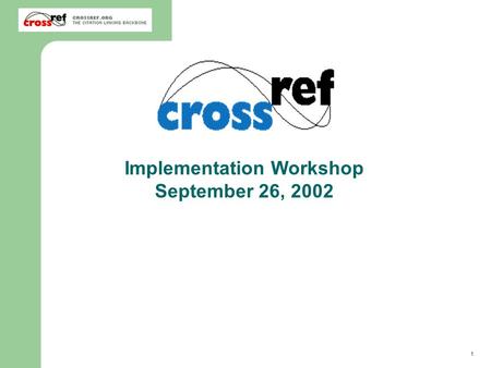 1 2002 CrossRef Annual Member Meeting Implementation Workshop September 26, 2002.