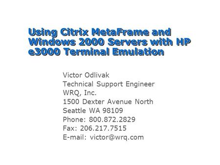 Using Citrix MetaFrame and Windows 2000 Servers with HP e3000 Terminal Emulation Victor Odlivak Technical Support Engineer WRQ, Inc. 1500 Dexter Avenue.