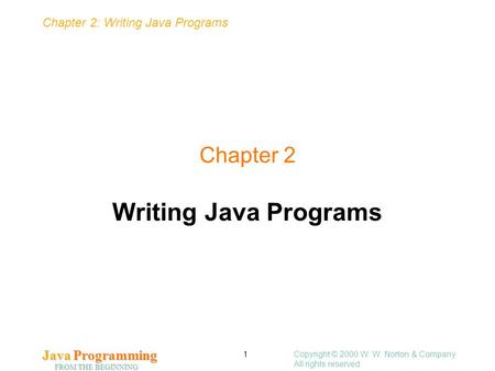 Chapter 2: Writing Java Programs Java Programming FROM THE BEGINNING Copyright © 2000 W. W. Norton & Company. All rights reserved. 1 Chapter 2 Writing.