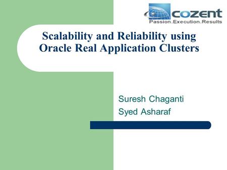 Scalability and Reliability using Oracle Real Application Clusters Suresh Chaganti Syed Asharaf.