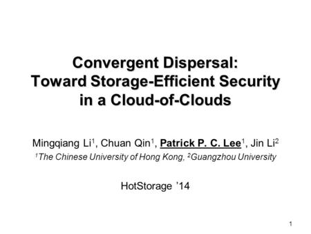 1 Convergent Dispersal: Toward Storage-Efficient Security in a Cloud-of-Clouds Mingqiang Li 1, Chuan Qin 1, Patrick P. C. Lee 1, Jin Li 2 1 The Chinese.