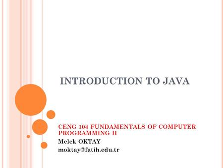 INTRODUCTION TO JAVA CENG 104 FUNDAMENTALS OF COMPUTER PROGRAMMING II Melek OKTAY