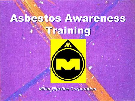 Asbestos Awareness Training Miller Pipeline Corporation.