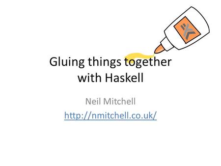 Neil Mitchell  Gluing things together with Haskell.