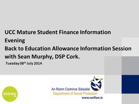 UCC Mature Student Finance Information Evening Back to Education Allowance Information Session with Sean Murphy, DSP Cork. Tuesday 08 th July 2014.