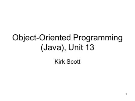 1 Object-Oriented Programming (Java), Unit 13 Kirk Scott.