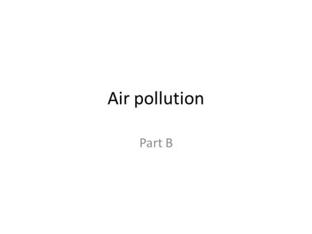 Air pollution Part B. SMOG… Is worse on hotter days Increases as traffic increases Is more common in cities with sunny, warm and dry climates with lots.