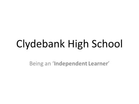 Clydebank High School Being an ‘Independent Learner’