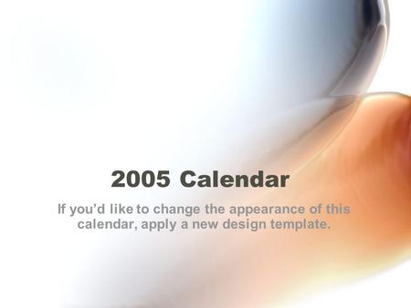 2005 Calendar If you’d like to change the appearance of this calendar, apply a new design template.