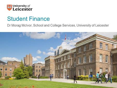 Student Finance Dr Morag McIvor, School and College Services, University of Leicester.