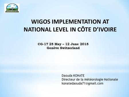 WIGOS IMPLEMENTATION AT NATIONAL LEVEL IN CÔTE D’IVOIRE Daouda KONATE Directeur de la Météorologie Nationale CG-17 25 May – 12.