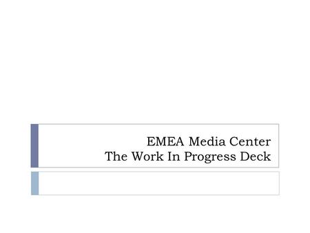 EMEA Media Center The Work In Progress Deck. Agenda 10/11/12 Worksession planning  Intro’s and Michael’s role  Media Center Updates  Review overall.