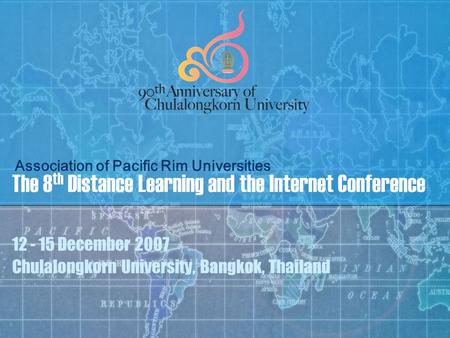 The 8 th Distance Learning and the Internet Conference 12 - 15 December 2007 Chulalongkorn University, Bangkok, Thailand Association of Pacific Rim Universities.