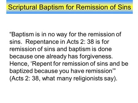 Scriptural Baptism for Remission of Sins “Baptism is in no way for the remission of sins. Repentance in Acts 2: 38 is for remission of sins and baptism.