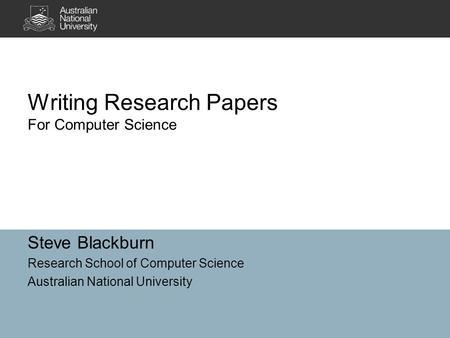 Writing Research Papers For Computer Science Steve Blackburn Research School of Computer Science Australian National University.