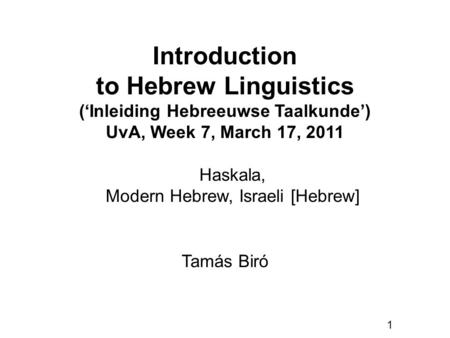 1 Introduction to Hebrew Linguistics (‘Inleiding Hebreeuwse Taalkunde’) UvA, Week 7, March 17, 2011 Tamás Biró Haskala, Modern Hebrew, Israeli [Hebrew]