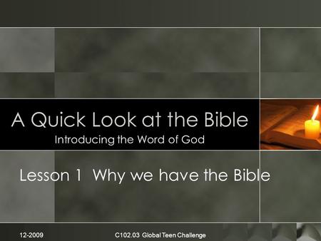 A Quick Look at the Bible Introducing the Word of God Lesson 1 Why we have the Bible 12-2009C102.03 Global Teen Challenge.