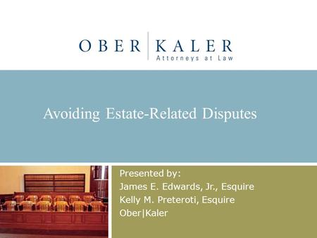 Avoiding Estate-Related Disputes Presented by: James E. Edwards, Jr., Esquire Kelly M. Preteroti, Esquire Ober|Kaler.