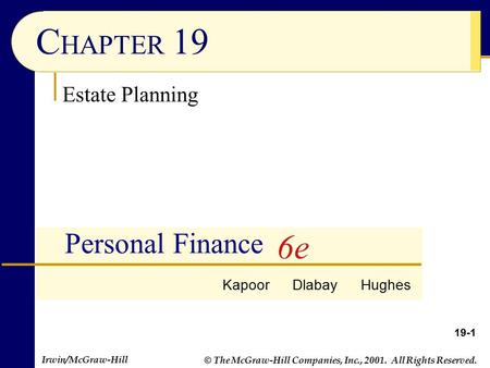 © The McGraw-Hill Companies, Inc., 2001. All Rights Reserved. Irwin/McGraw-Hill 19-1 C HAPTER 19 Personal Finance Estate Planning Kapoor Dlabay Hughes.