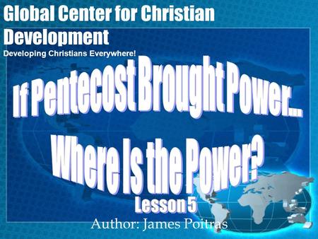 Author: James Poitras Global Center for Christian Development Developing Christians Everywhere!