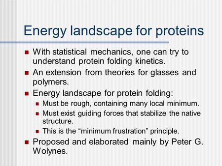 Energy landscape for proteins With statistical mechanics, one can try to understand protein folding kinetics. An extension from theories for glasses and.