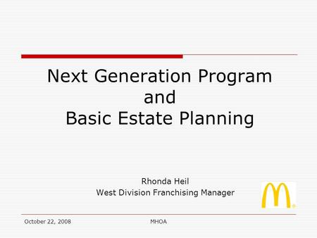 October 22, 2008MHOA Next Generation Program and Basic Estate Planning Rhonda Heil West Division Franchising Manager.