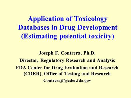 Application of Toxicology Databases in Drug Development (Estimating potential toxicity) Joseph F. Contrera, Ph.D. Director, Regulatory Research and Analysis.