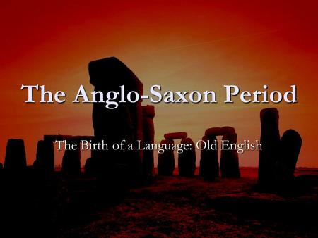 The Anglo-Saxon Period The Birth of a Language: Old English.