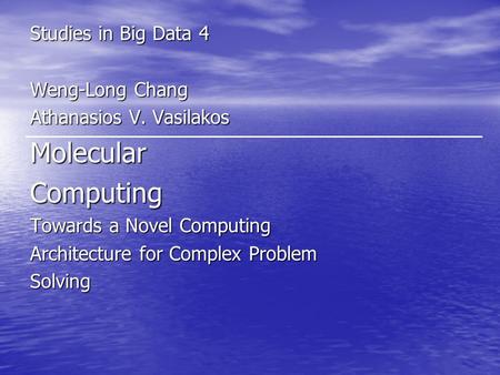 Studies in Big Data 4 Weng-Long Chang Athanasios V. Vasilakos MolecularComputing Towards a Novel Computing Architecture for Complex Problem Solving.