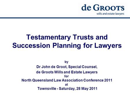 Testamentary Trusts and Succession Planning for Lawyers by Dr John de Groot, Special Counsel, de Groots Wills and Estate Lawyers for North Queensland Law.