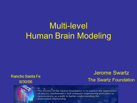 Multi-level Human Brain Modeling Jerome Swartz The Swartz Foundation Rancho Santa Fe 9/30/06.