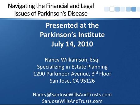 Navigating the Financial and Legal Issues of Parkinson‘s Disease Presented at the Parkinson’s Institute July 14, 2010 Nancy Williamson, Esq. Specializing.