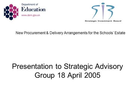 New Procurement & Delivery Arrangements for the Schools’ Estate Presentation to Strategic Advisory Group 18 April 2005.