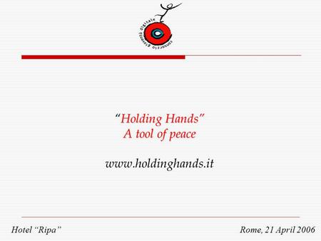 “Holding Hands” A tool of peace www.holdinghands.it Hotel “Ripa” Rome, 21 April 2006.