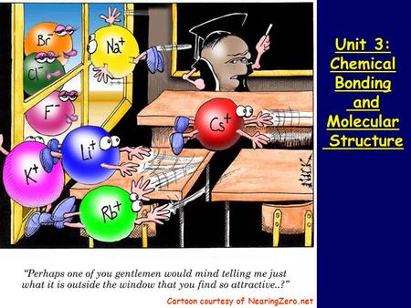 Unit 3: Chemical Bonding and Molecular Structure Cartoon courtesy of NearingZero.net.