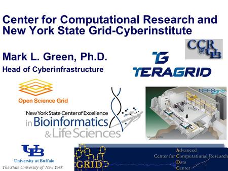 Mark L. Green, Ph.D. Head of Cyberinfrastructure Center for Computational Research and New York State Grid-Cyberinstitute University at Buffalo The State.