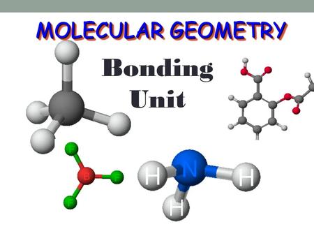 MOLECULAR GEOMETRY Bonding Unit. VSEPR VSEPR V alence S hell E lectron P air R epulsion theory.V alence S hell E lectron P air R epulsion theory. Most.