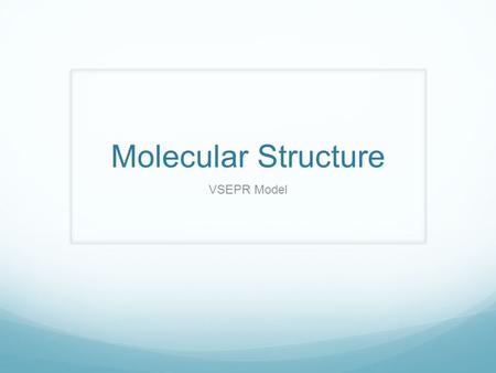 Molecular Structure VSEPR Model. VSEPR Valence Shell Electron Pair Repulsion The structure around a given atom is determined principally by minimizing.