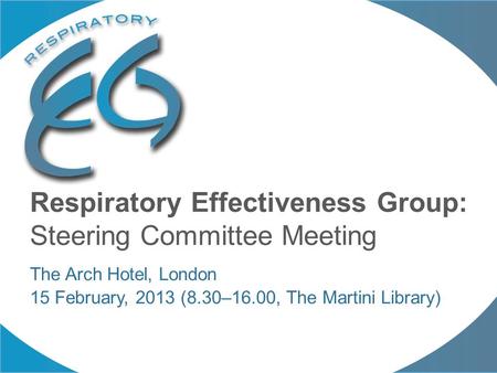 Respiratory Effectiveness Group: Steering Committee Meeting The Arch Hotel, London 15 February, 2013 (8.30–16.00, The Martini Library)