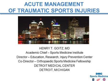 HENRY T. GOITZ, MD Academic Chief – Sports Medicine Institute Director – Education, Research, Injury Prevention Center Co-Director – Orthopaedic Sports.