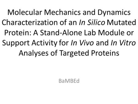 Molecular Mechanics and Dynamics Characterization of an In Silico Mutated Protein: A Stand-Alone Lab Module or Support Activity for In Vivo and In Vitro.