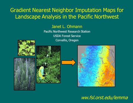 Gradient Nearest Neighbor Imputation Maps for Landscape Analysis in the Pacific Northwest Janet L. Ohmann Pacific Northwest Research Station USDA Forest.