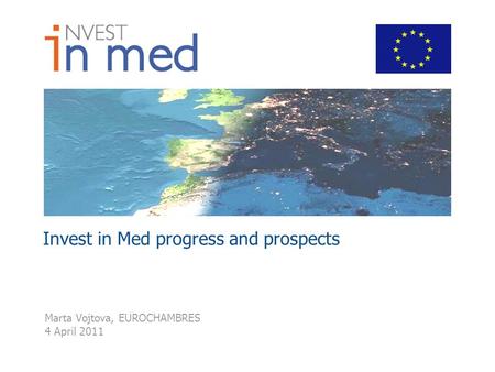 Invest in Med progress and prospects Marta Vojtova, EUROCHAMBRES 4 April 2011.