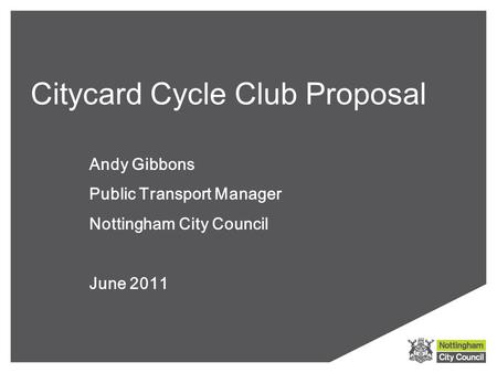 Citycard Cycle Club Proposal Andy Gibbons Public Transport Manager Nottingham City Council June 2011.