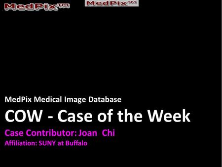 MedPix Medical Image Database COW - Case of the Week Case Contributor: Joan Chi Affiliation: SUNY at Buffalo.