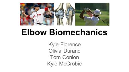 Elbow Biomechanics Kyle Florence Olivia Durand Tom Conlon Kyle McCrobie.