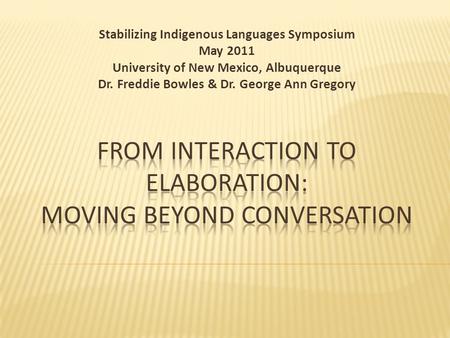 Stabilizing Indigenous Languages Symposium May 2011 University of New Mexico, Albuquerque Dr. Freddie Bowles & Dr. George Ann Gregory.