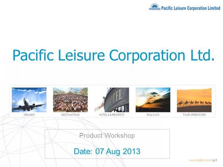 Www.plghk.com | p1 Product Workshop Date: 07 Aug 2013 Pacific Leisure Corporation Ltd.