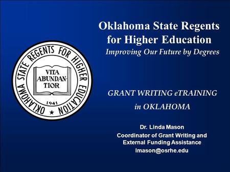 Oklahoma State Regents for Higher Education Improving Our Future by Degrees GRANT WRITING eTRAINING in OKLAHOMA Dr. Linda Mason Coordinator of Grant Writing.