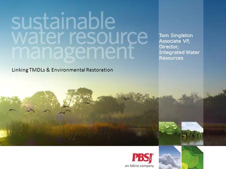 Tom Singleton Associate VP, Director, Integrated Water Resources an Atkins company Linking TMDLs & Environmental Restoration.